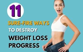 11 Sure-Fire Ways To Destroy Your Weight Loss Progress